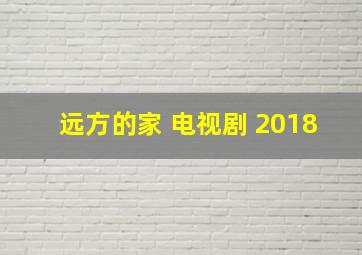 远方的家 电视剧 2018